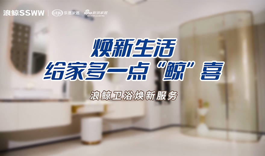衛(wèi)浴管家 服務(wù)到家 | 煥新生活，給家多一點鯨喜