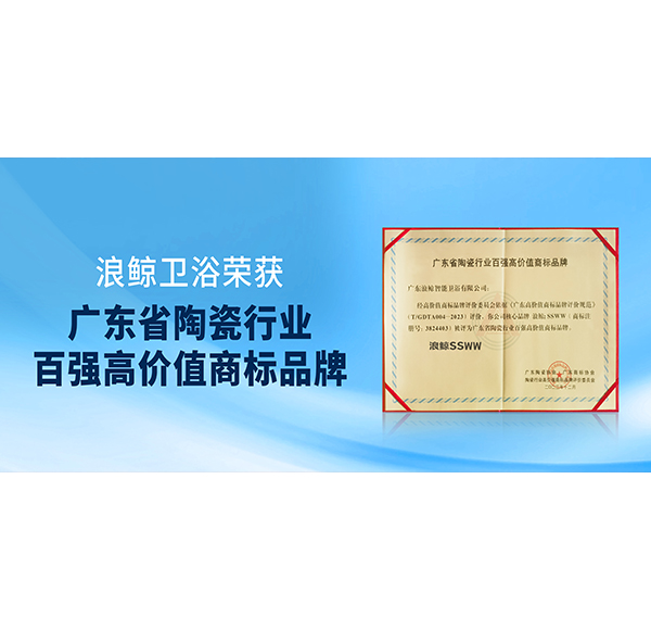 實(shí)力入選！浪鯨衛(wèi)浴獲授“廣東省陶瓷行業(yè)百強(qiáng)高價值商標(biāo)品牌”榮譽(yù)！